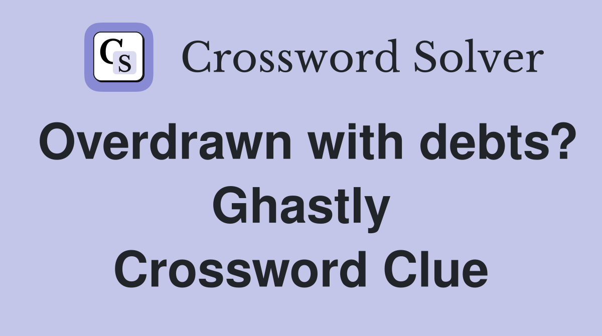 Overdrawn with debts? Ghastly Crossword Clue