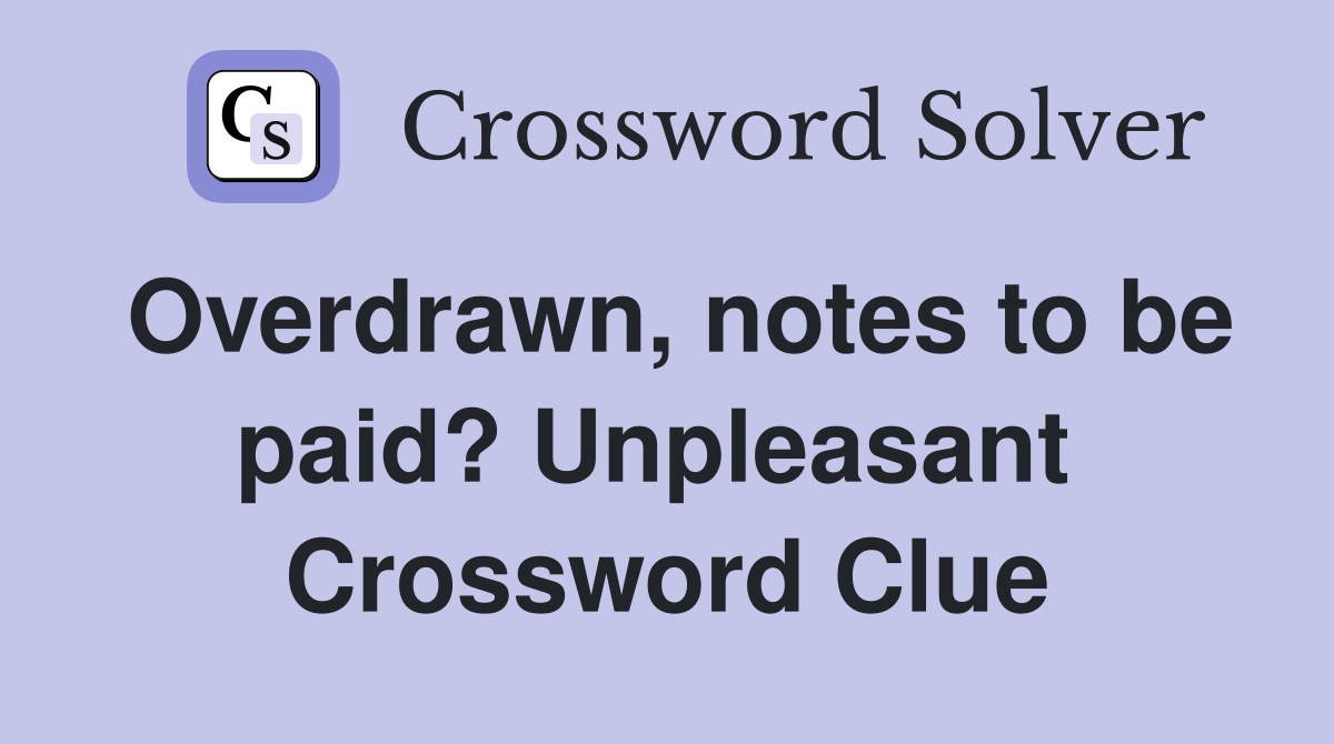 Overdrawn, notes to be paid? Unpleasant  Crossword Clue