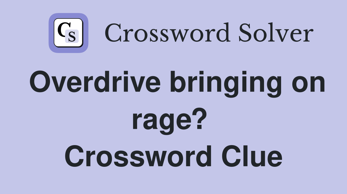 Overdrive bringing on rage?  Crossword Clue