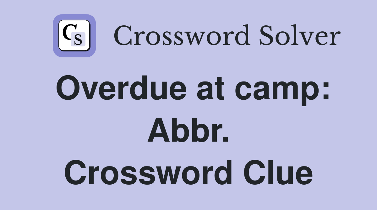 Overdue at camp: Abbr. Crossword Clue