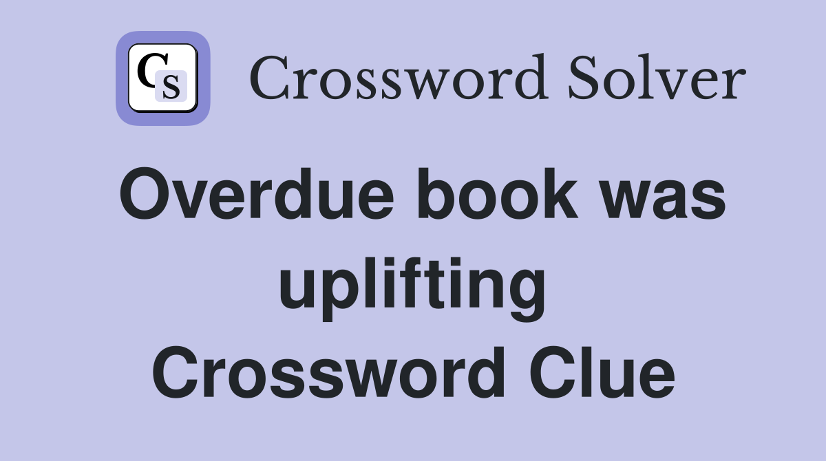 Overdue book was uplifting Crossword Clue