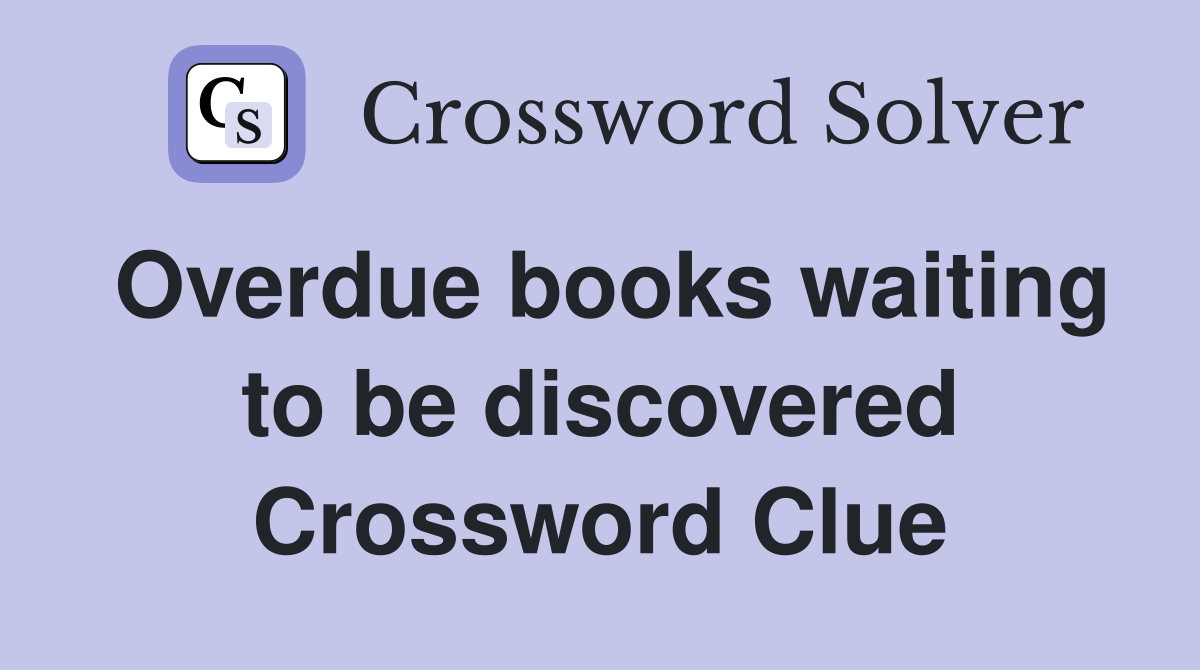 Overdue books waiting to be discovered Crossword Clue