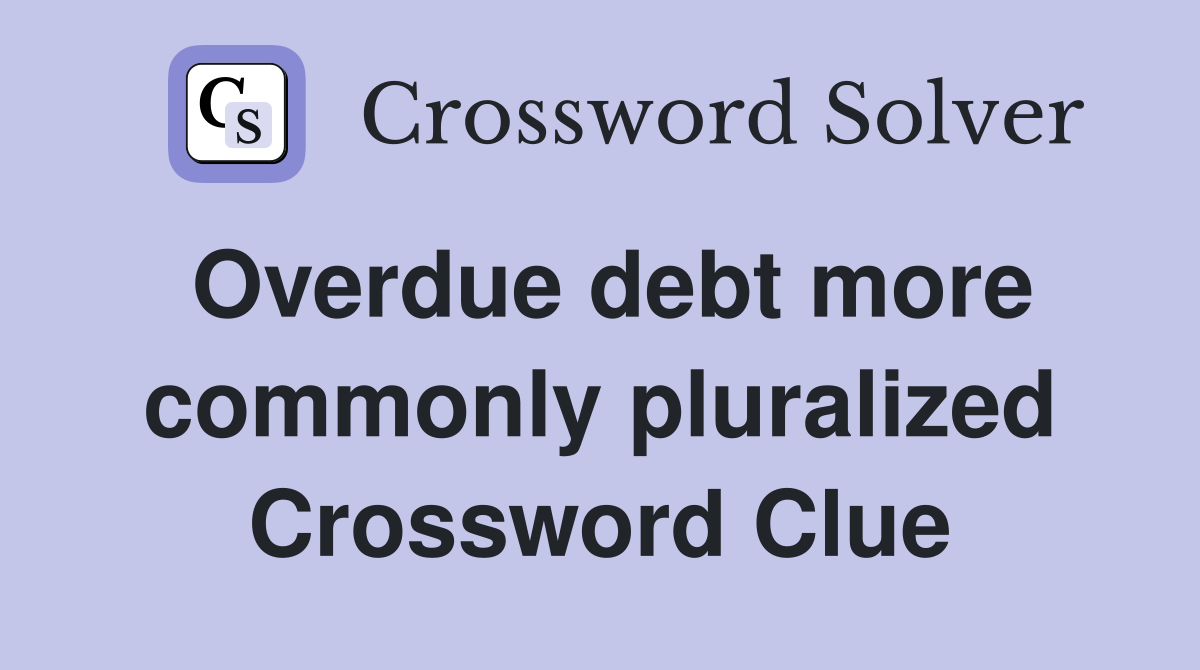 Overdue debt more commonly pluralized Crossword Clue