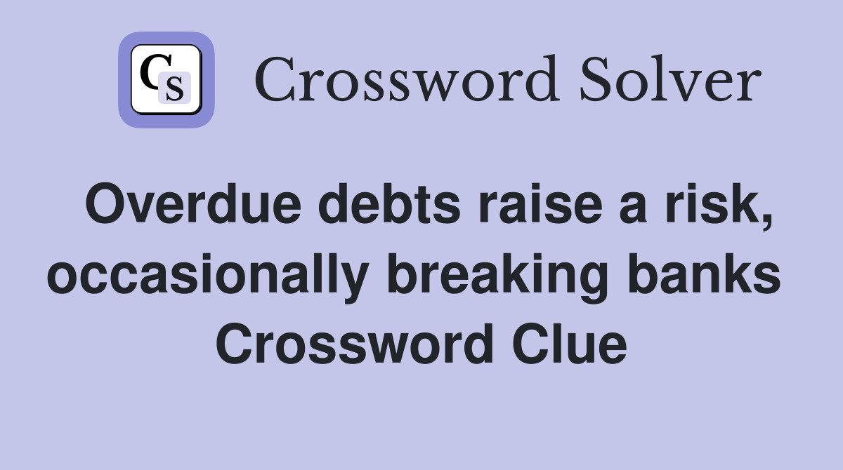 Overdue debts raise a risk, occasionally breaking banks  Crossword Clue