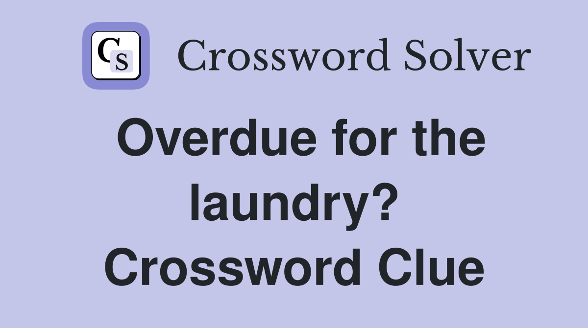 Overdue for the laundry? Crossword Clue