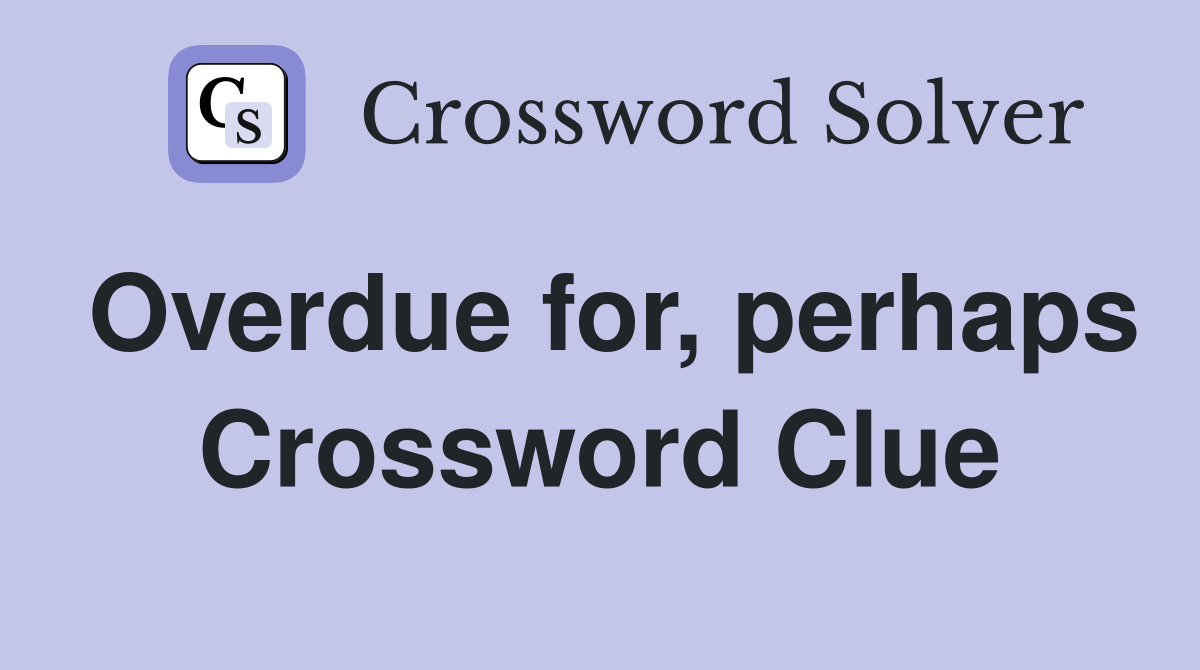 Overdue for, perhaps Crossword Clue