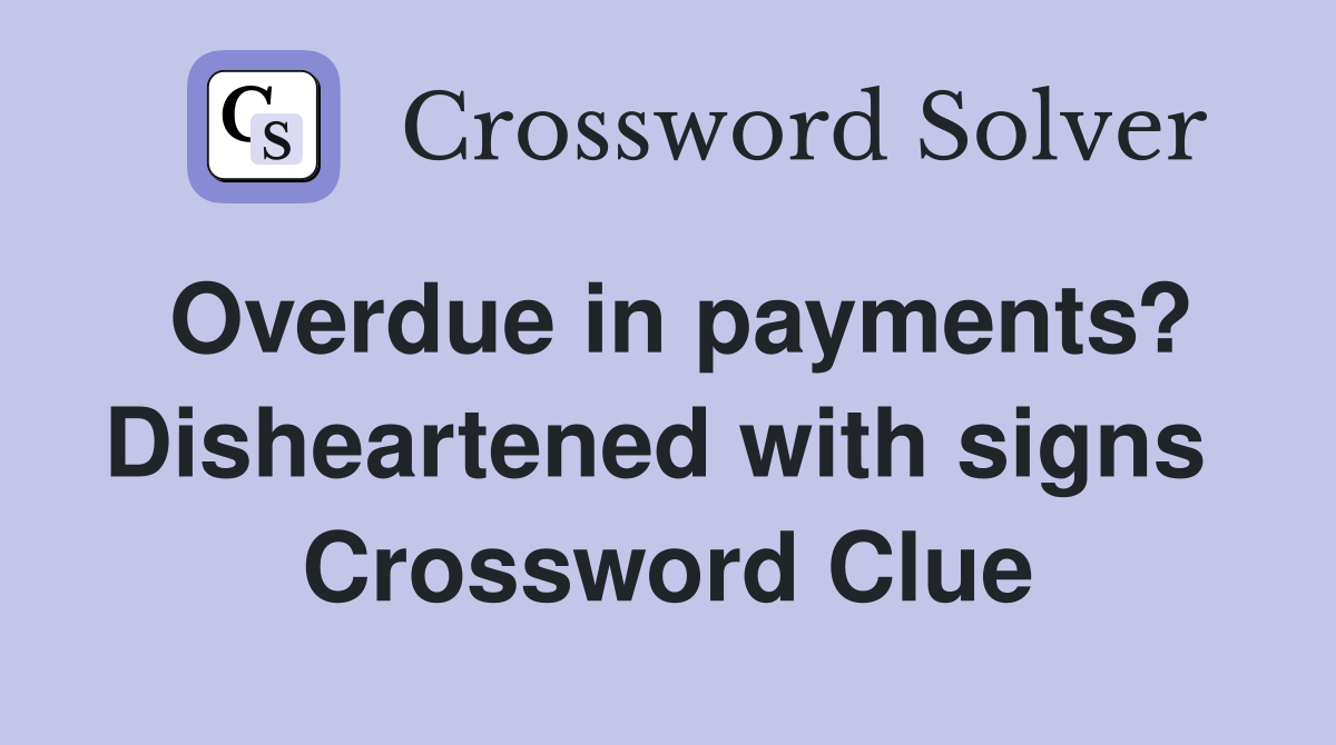 Overdue in payments? Disheartened with signs  Crossword Clue