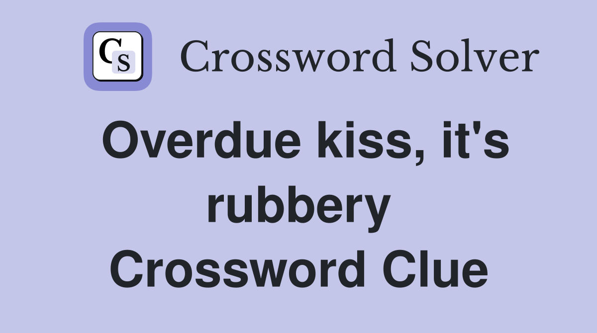 Overdue kiss, it's rubbery Crossword Clue