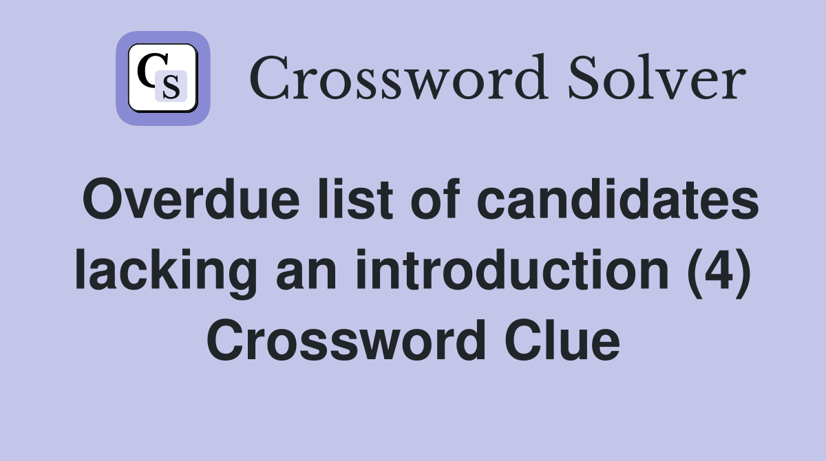 Overdue list of candidates lacking an introduction (4) Crossword Clue