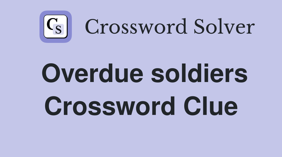 Overdue soldiers Crossword Clue