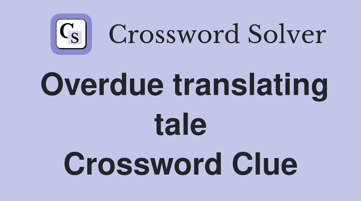 Overdue translating tale Crossword Clue