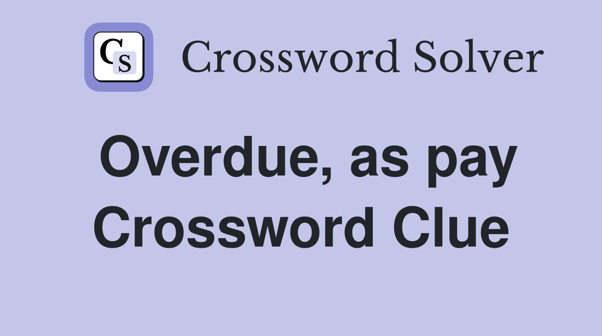 Overdue, as pay Crossword Clue
