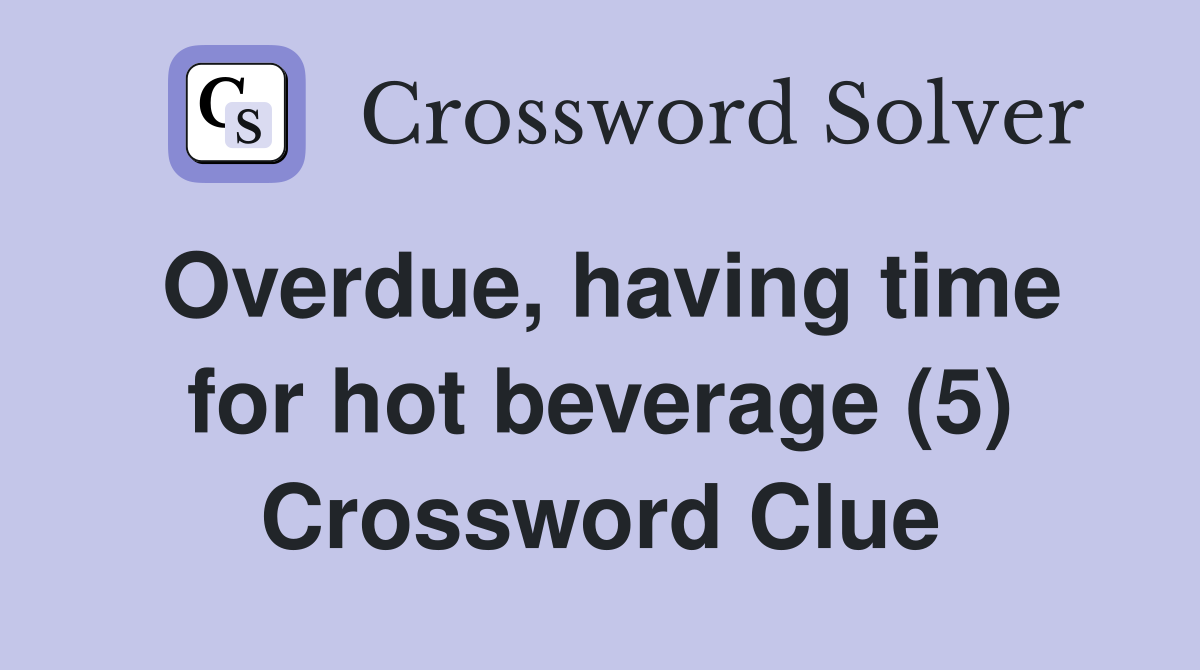 Overdue, having time for hot beverage (5) Crossword Clue