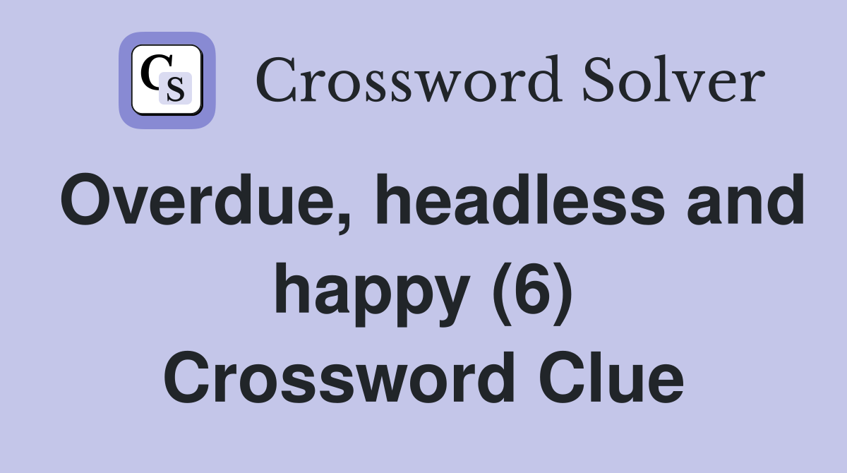 Overdue, headless and happy (6) Crossword Clue