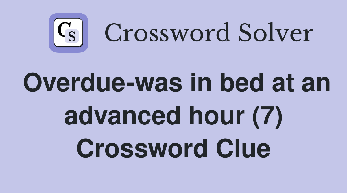 Overdue-was in bed at an advanced hour (7) Crossword Clue