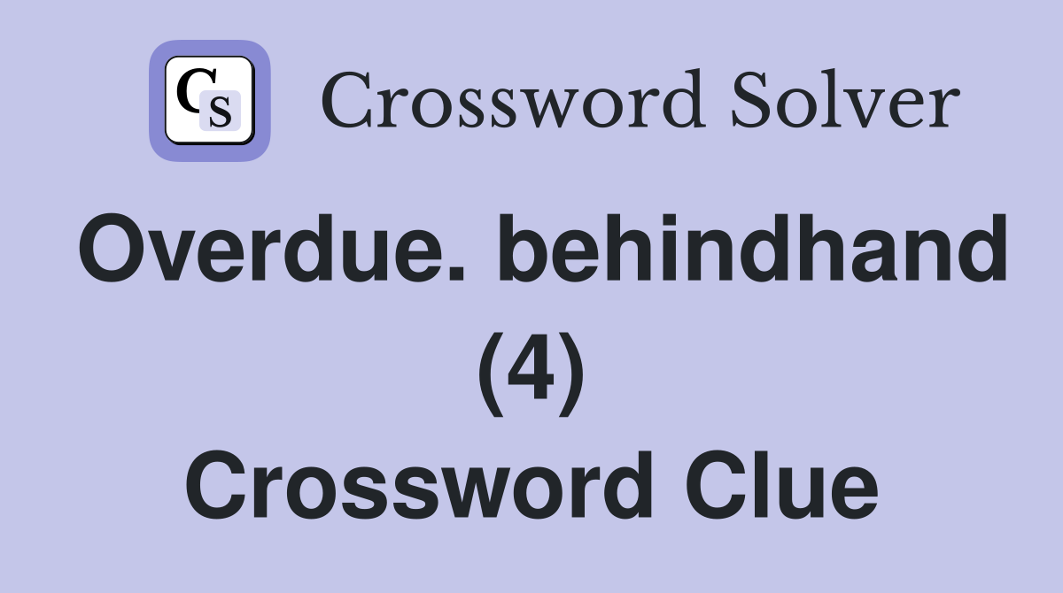 Overdue. behindhand (4) Crossword Clue