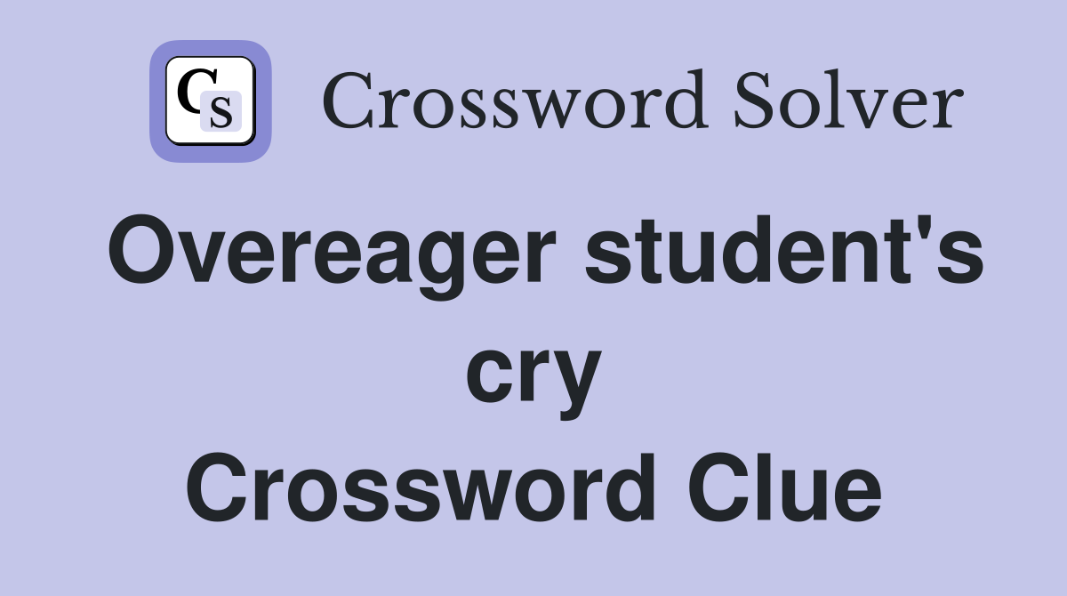 Overeager student's cry Crossword Clue