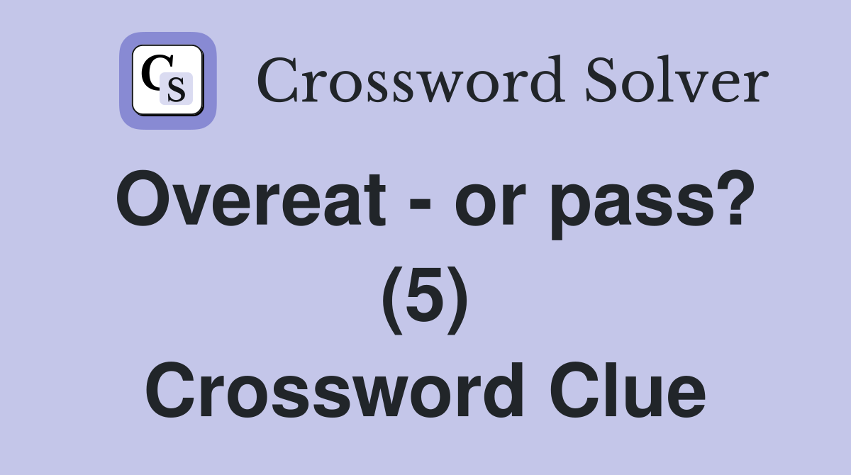 Overeat - or pass? (5) Crossword Clue