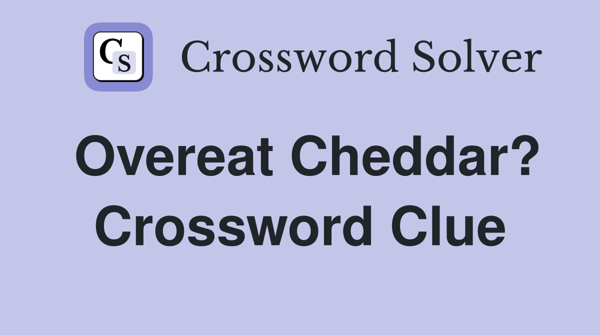 Overeat Cheddar? Crossword Clue