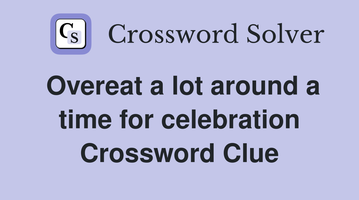 Overeat a lot around a time for celebration Crossword Clue