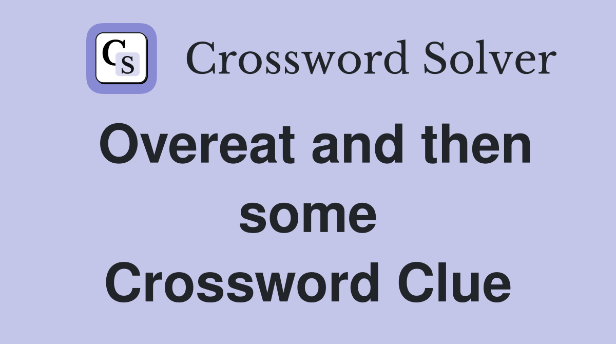 Overeat and then some Crossword Clue