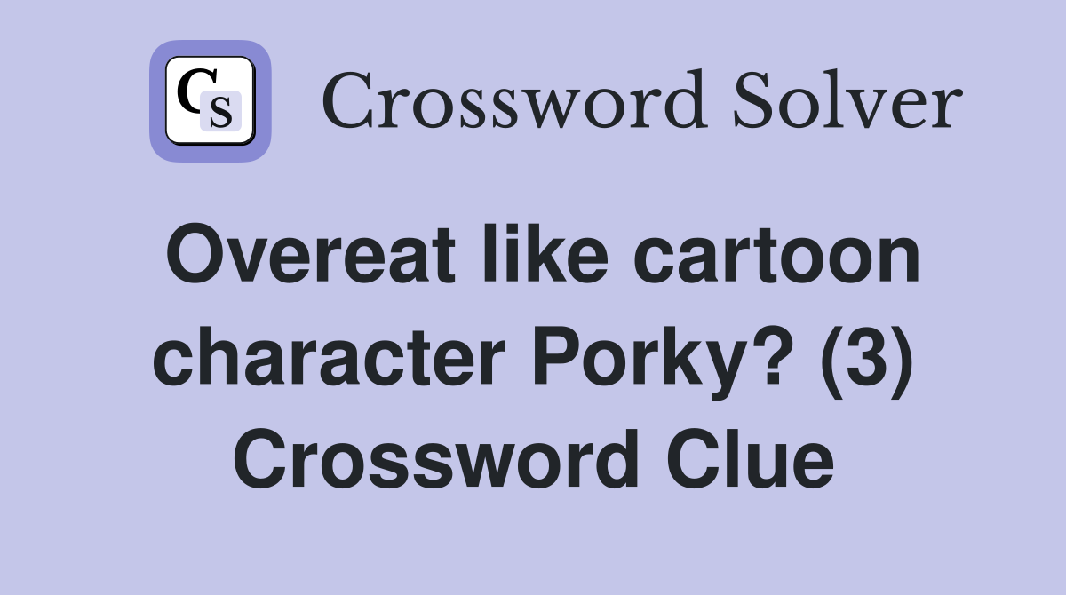 Overeat like cartoon character Porky? (3) Crossword Clue