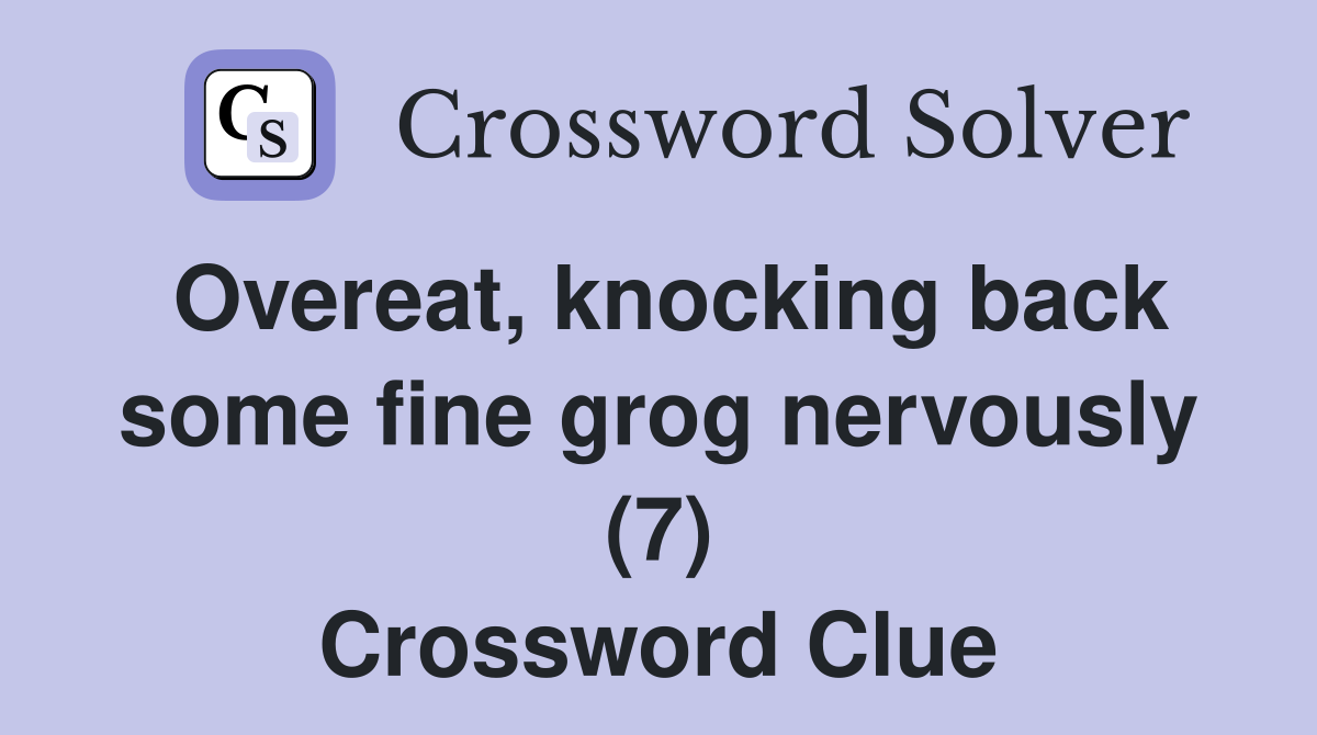Overeat, knocking back some fine grog nervously (7) Crossword Clue