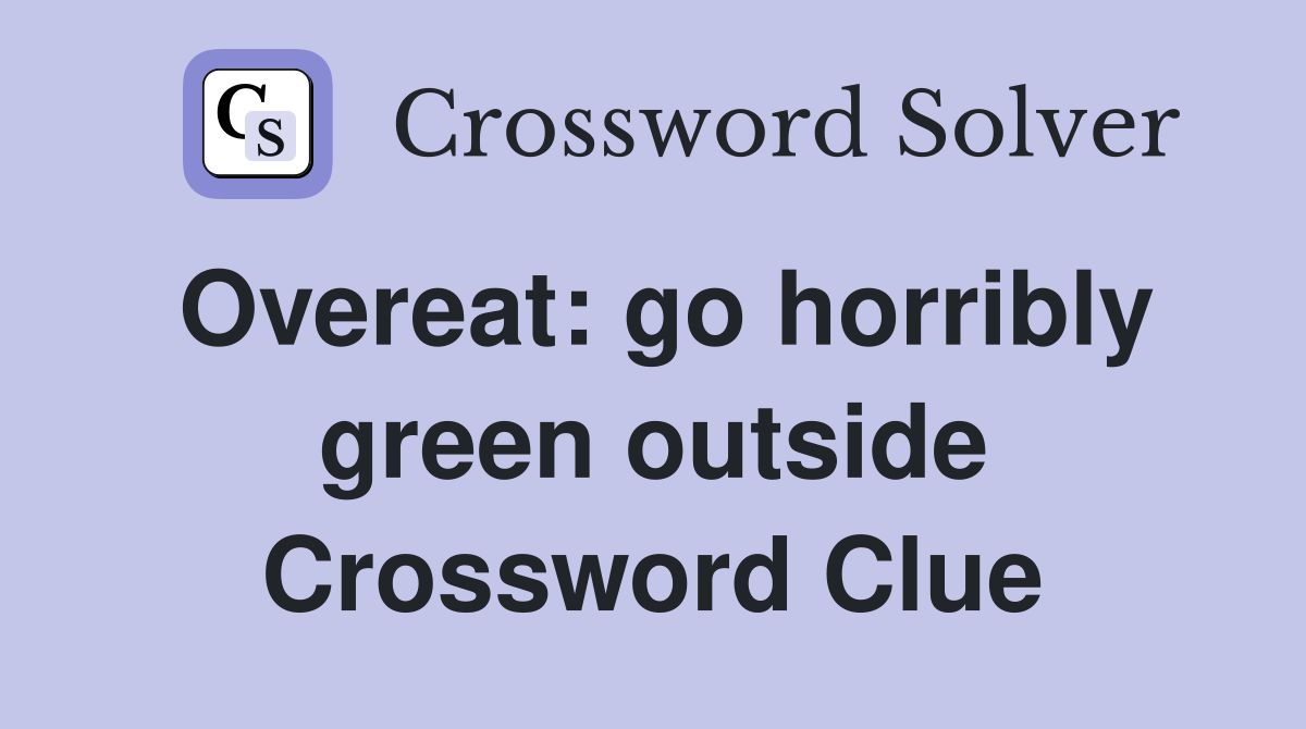 Overeat: go horribly green outside Crossword Clue