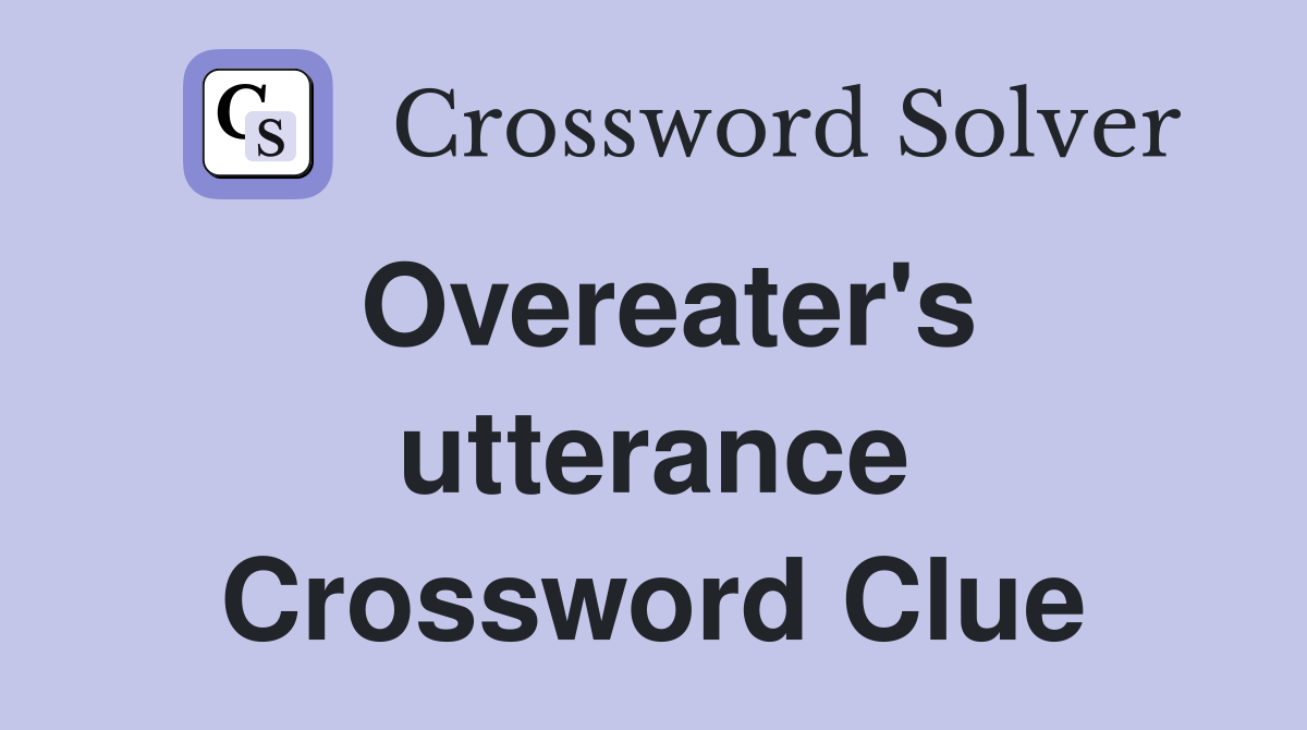 Overeater's utterance Crossword Clue