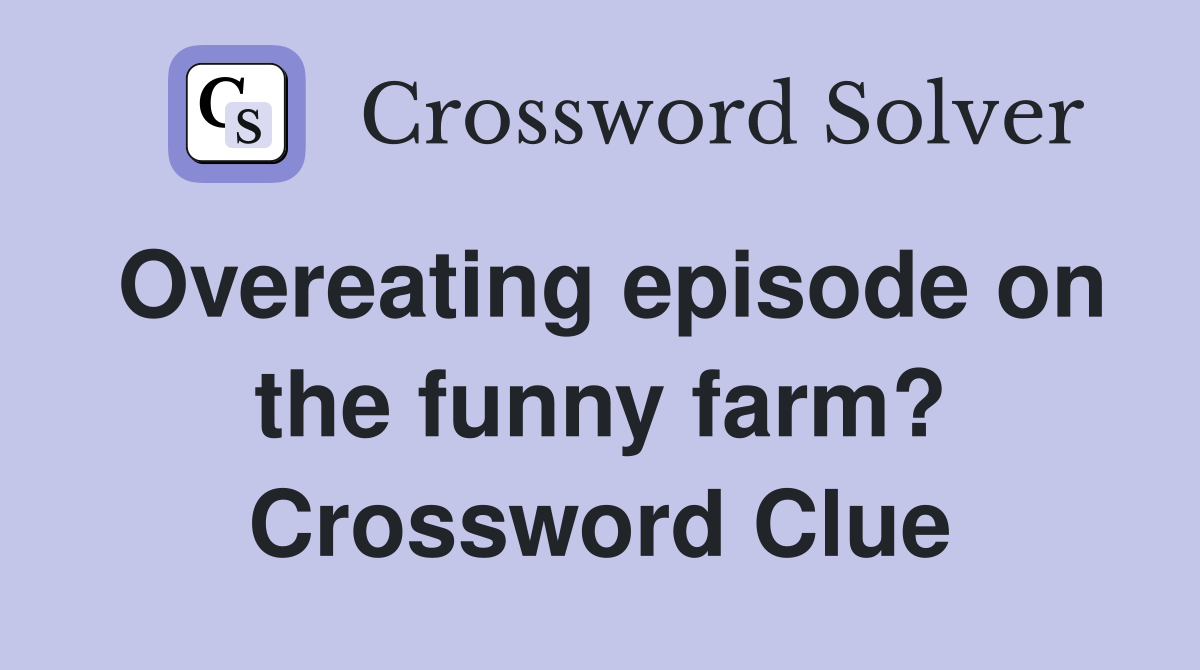 Overeating episode on the funny farm? Crossword Clue