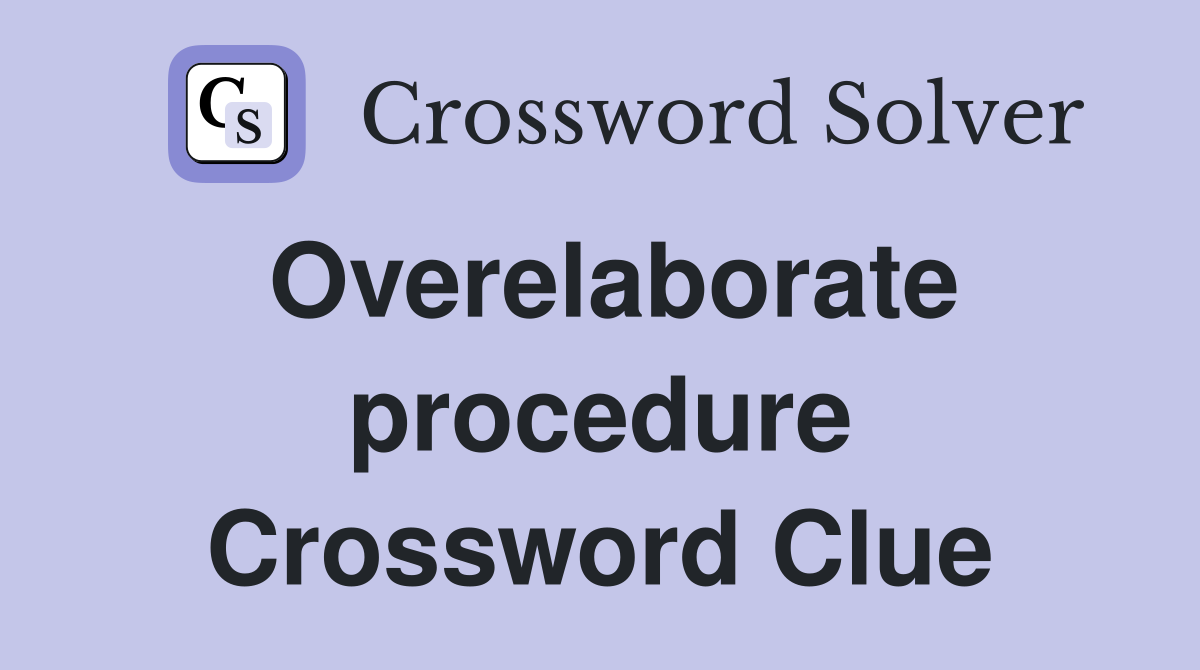 Overelaborate procedure Crossword Clue