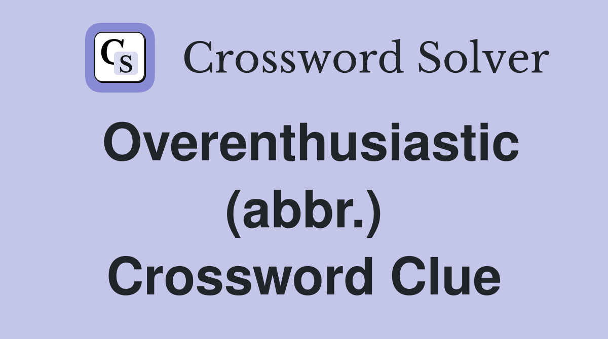 Overenthusiastic (abbr.) Crossword Clue