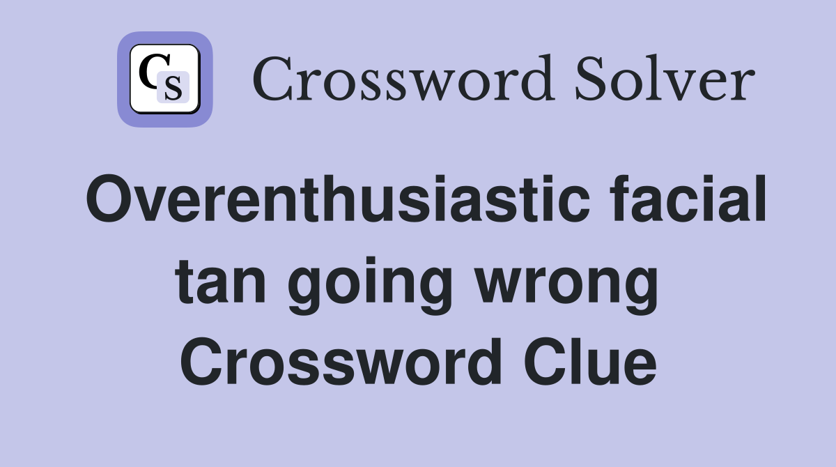 Overenthusiastic facial tan going wrong Crossword Clue