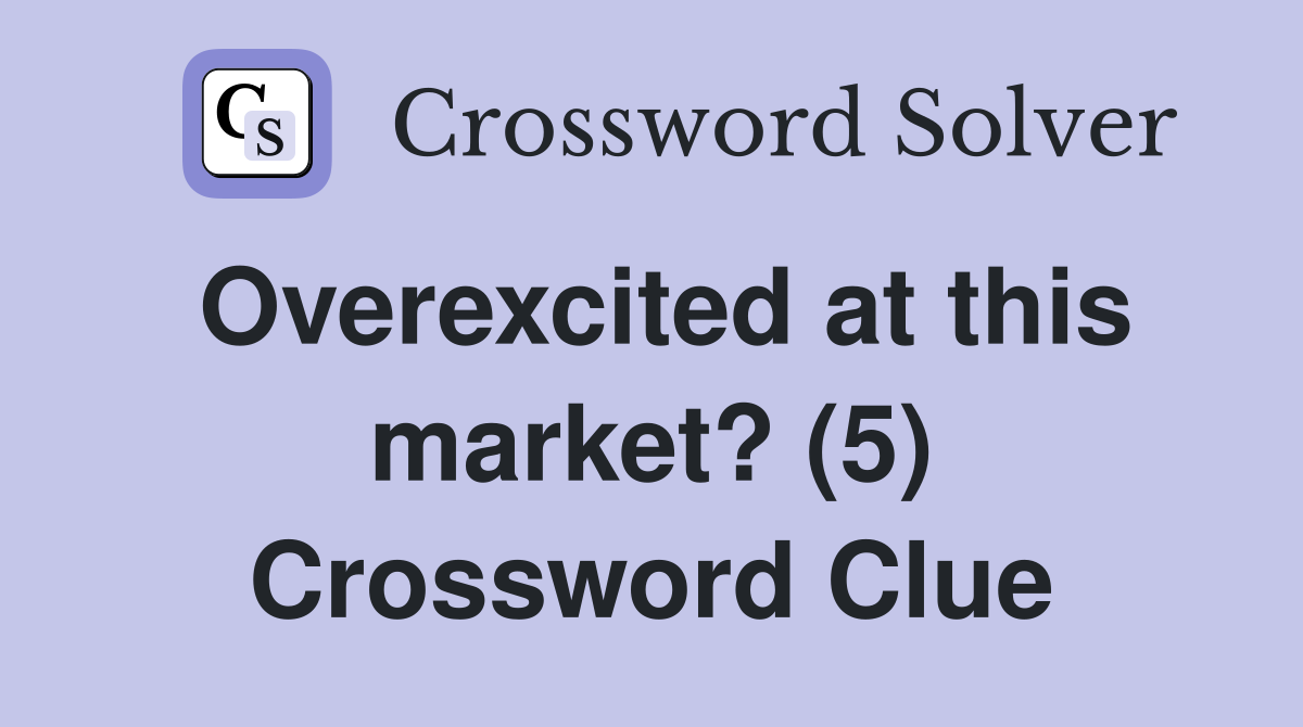 Overexcited at this market? (5) Crossword Clue