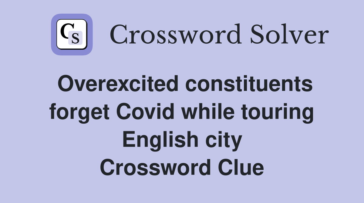 Overexcited constituents forget Covid while touring English city Crossword Clue