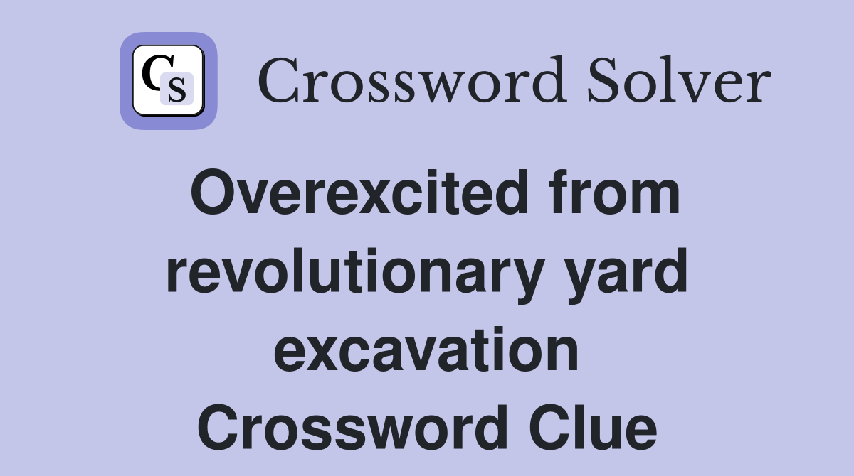 Overexcited from revolutionary yard excavation Crossword Clue