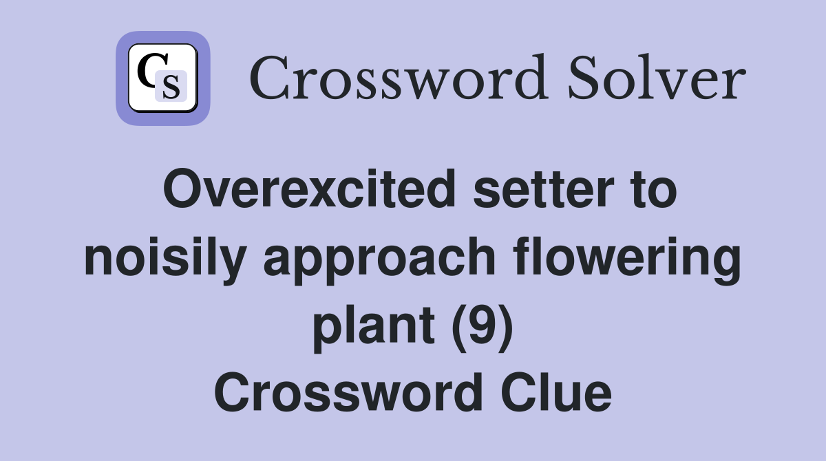 Overexcited setter to noisily approach flowering plant (9) Crossword Clue