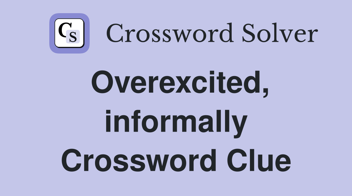 Overexcited, informally Crossword Clue