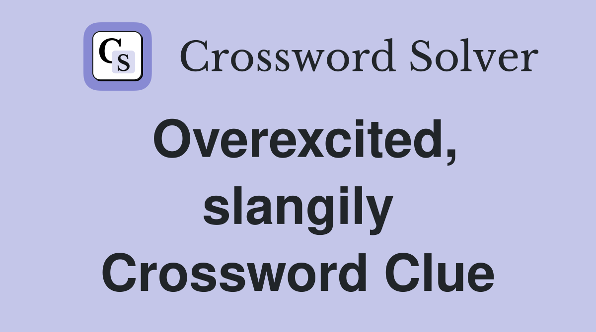 Overexcited, slangily Crossword Clue