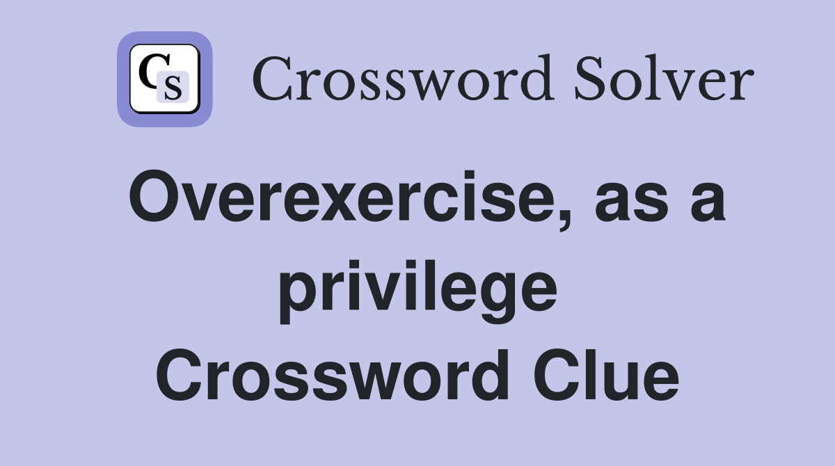 Overexercise, as a privilege Crossword Clue