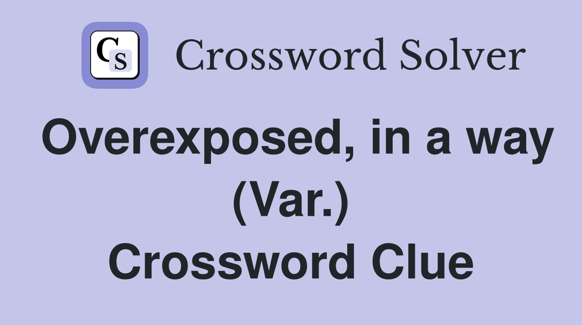 Overexposed, in a way (Var.) Crossword Clue
