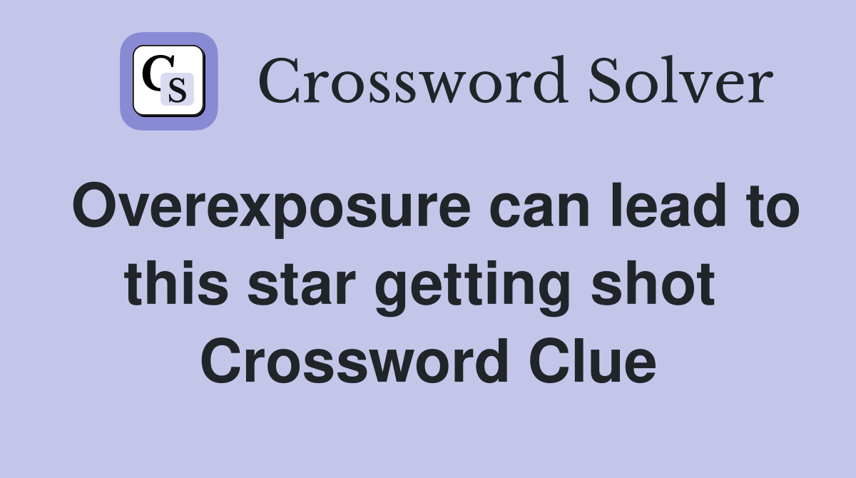 Overexposure can lead to this star getting shot  Crossword Clue