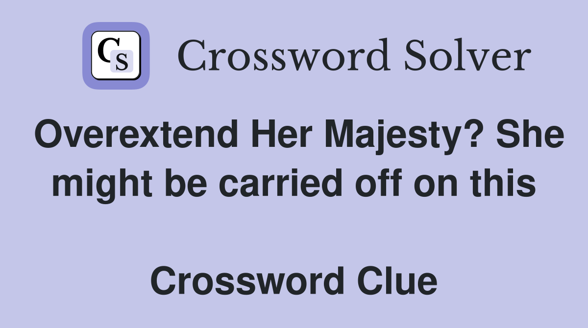 Overextend Her Majesty? She might be carried off on this  Crossword Clue