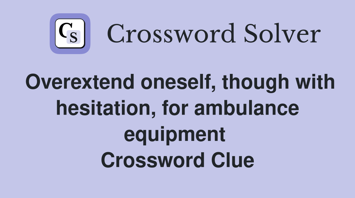 Overextend oneself, though with hesitation, for ambulance equipment  Crossword Clue