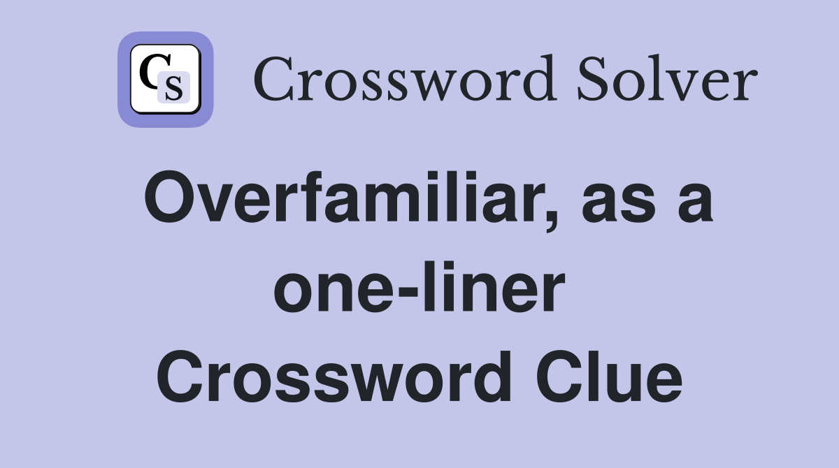 Overfamiliar, as a one-liner Crossword Clue