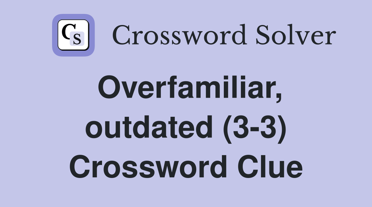 Overfamiliar, outdated (3-3) Crossword Clue