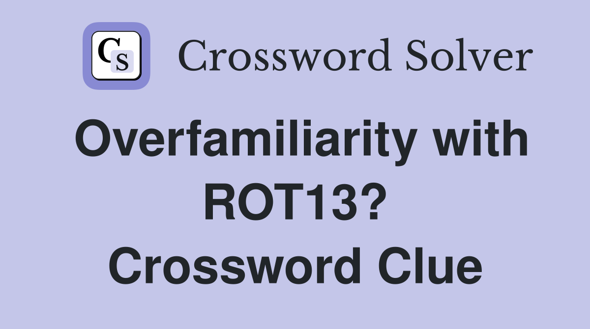 Overfamiliarity with ROT13? Crossword Clue