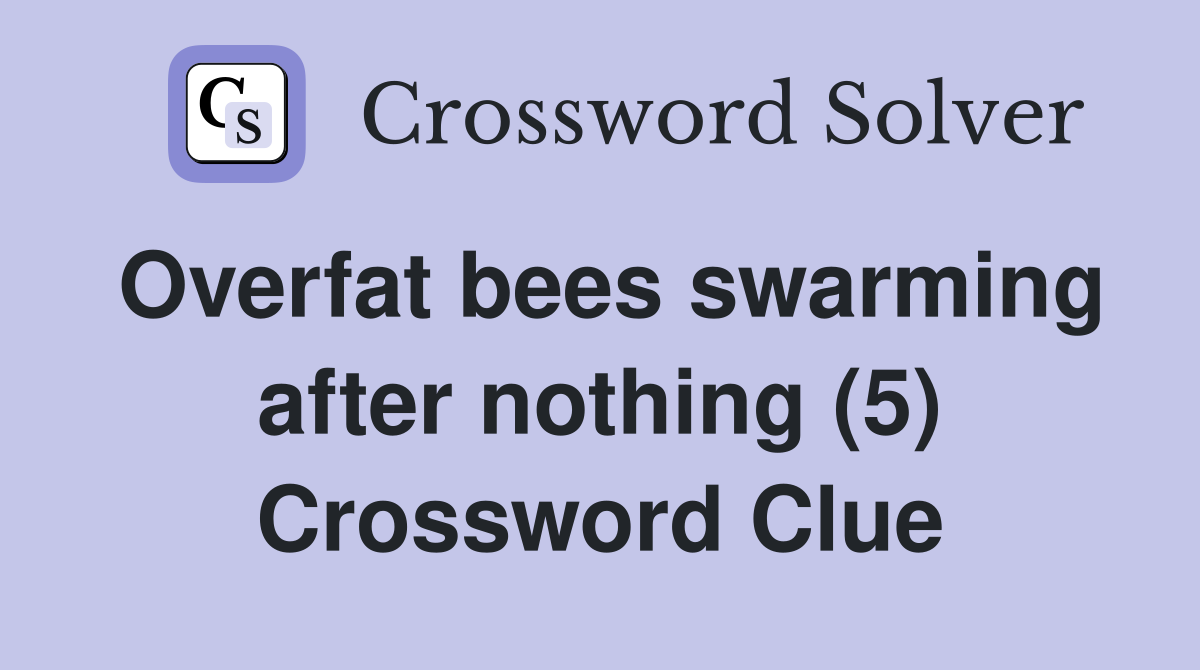 Overfat bees swarming after nothing (5) Crossword Clue