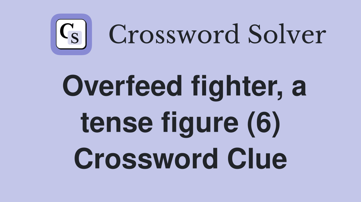 Overfeed fighter, a tense figure (6) Crossword Clue