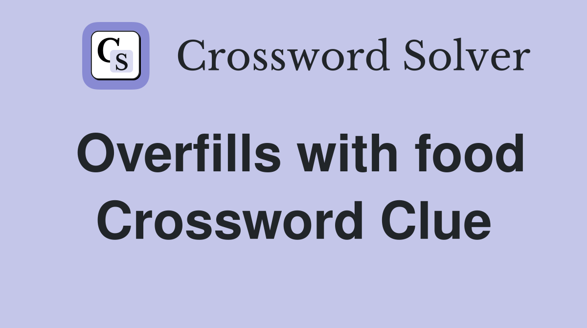 Overfills with food Crossword Clue